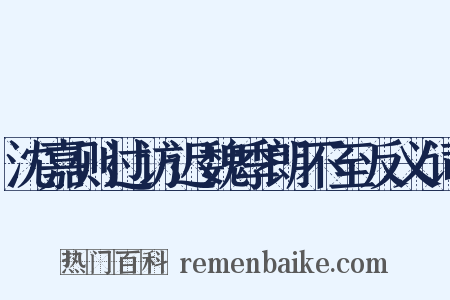 沈嘉则过访迟魏季朗不至反义词是什么意思的图片